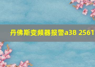 丹佛斯变频器报警a38 2561